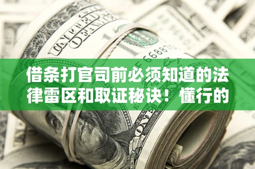 北京借条打官司前必须知道的法律雷区和取证秘诀！懂行的人已经留好这些证据