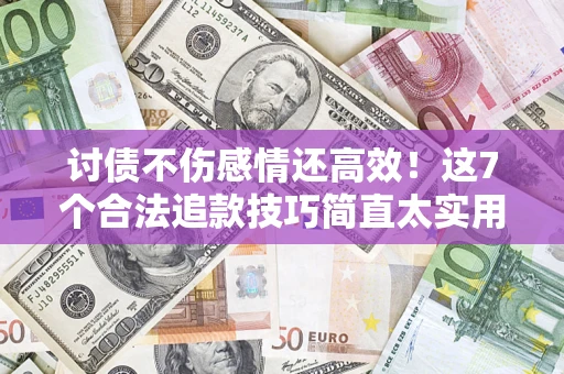 北京讨债不伤感情还高效！这7个合法追款技巧简直太实用