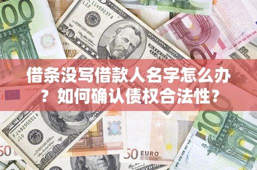 北京借条没写借款人名字怎么办？如何确认债权合法性？