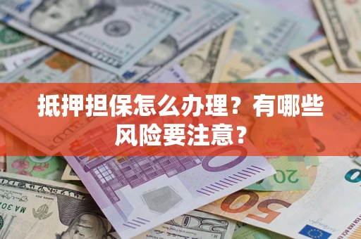 北京抵押担保怎么办理？有哪些风险要注意？