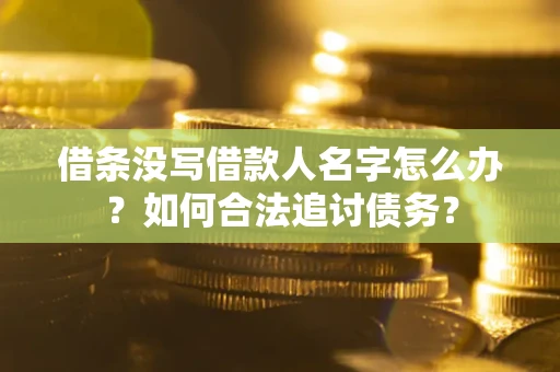 北京借条没写借款人名字怎么办？如何合法追讨债务？