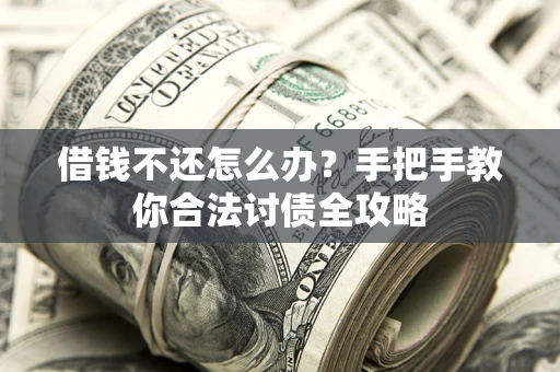 北京借钱不还怎么办？手把手教你合法讨债全攻略