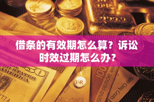 北京借条的有效期怎么算？诉讼时效过期怎么办？