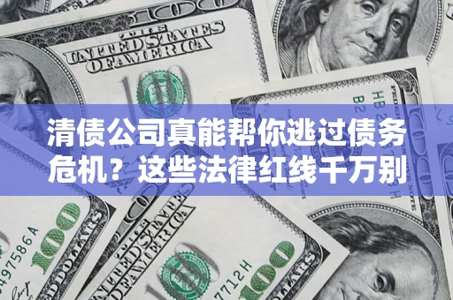 北京清债公司真能帮你逃过债务危机？这些法律红线千万别踩