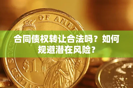 北京合同债权转让合法吗?如何规避潜在风险? 北京合同债权转让合法吗?如何规避潜在风险?