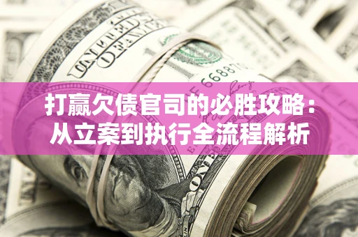 北京打赢欠债官司的必胜攻略：从立案到执行全流程解析