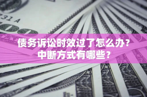 北京债务诉讼时效过了怎么办？中断方式有哪些？