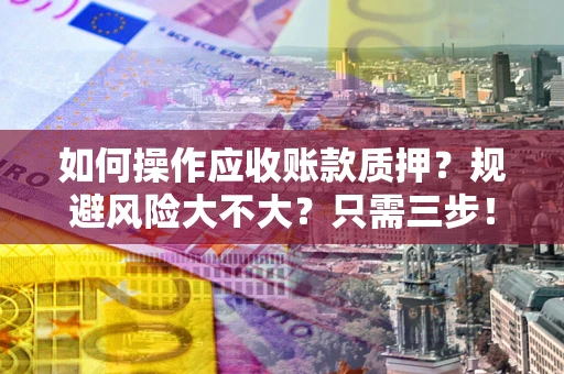 北京如何操作应收账款质押？规避风险大不大？只需三步！