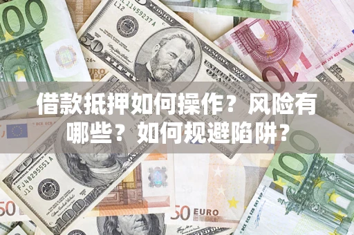北京借款抵押如何操作?风险有哪些?如何规避陷阱? 北京借款抵押如何操作?风险有哪些?如何规避陷阱?