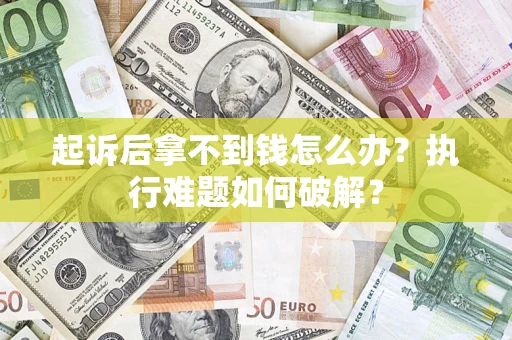 北京起诉后拿不到钱怎么办?执行难题如何破解? 北京起诉后拿不到钱怎么办?执行难题如何破解?