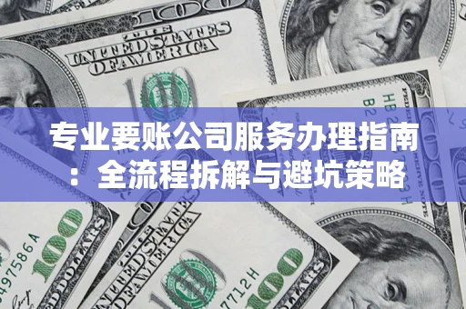 北京专业要账公司服务办理指南：全流程拆解与避坑策略