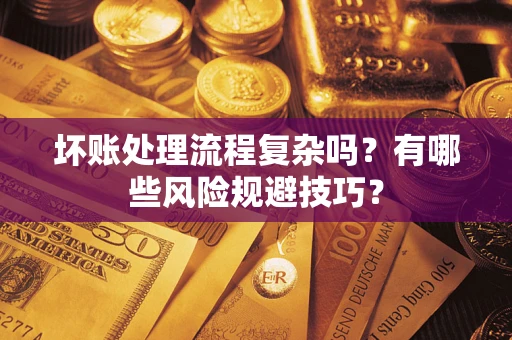北京坏账处理流程复杂吗？有哪些风险规避技巧？