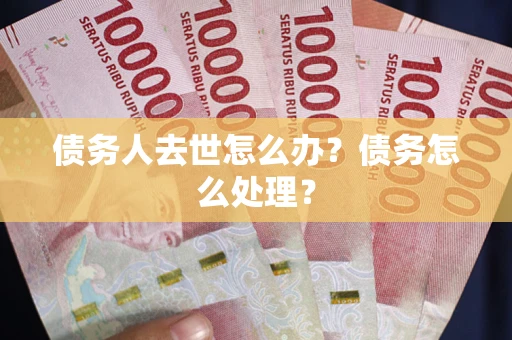 北京债务人去世怎么办？债务怎么处理？
