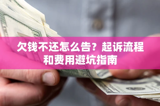 北京欠钱不还怎么告?起诉流程和费用避坑指南 北京欠钱不还怎么告?起诉流程和费用避坑指南