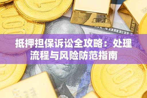北京抵押担保诉讼全攻略：处理流程与风险防范指南