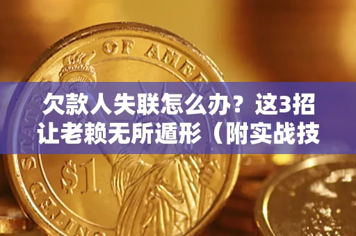 北京欠款人失联怎么办？这3招让老赖无所遁形（附实战技巧）
