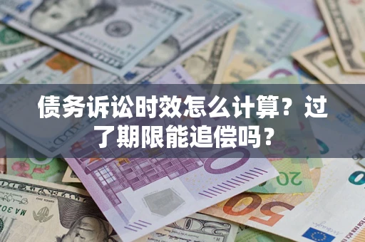 北京债务诉讼时效怎么计算？过了期限能追偿吗？