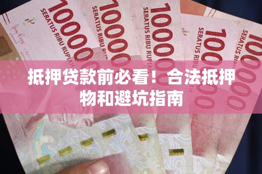 北京抵押贷款前必看！合法抵押物和避坑指南