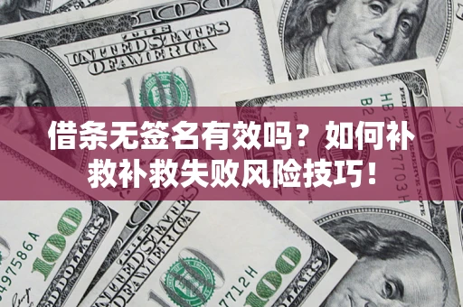 北京借条无签名有效吗？如何补救补救失败风险技巧！
