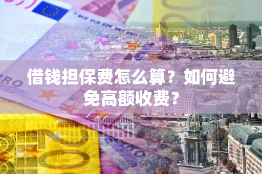 北京借钱担保费怎么算？如何避免高额收费？