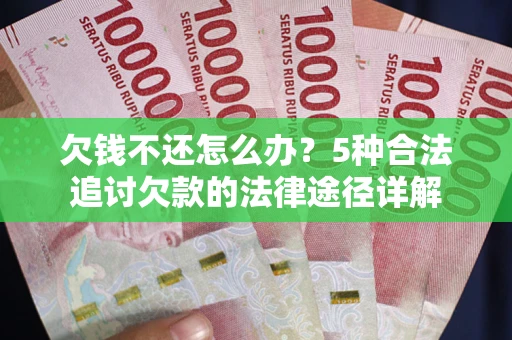 北京欠钱不还怎么办？5种合法追讨欠款的法律途径详解