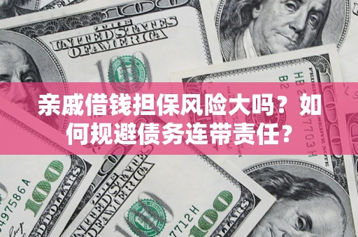 北京亲戚借钱担保风险大吗？如何规避债务连带责任？