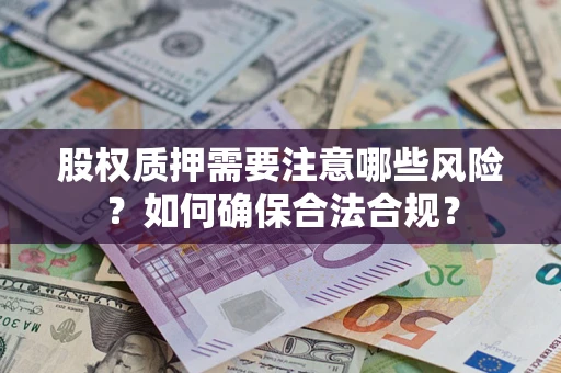 北京股权质押需要注意哪些风险？如何确保合法合规？