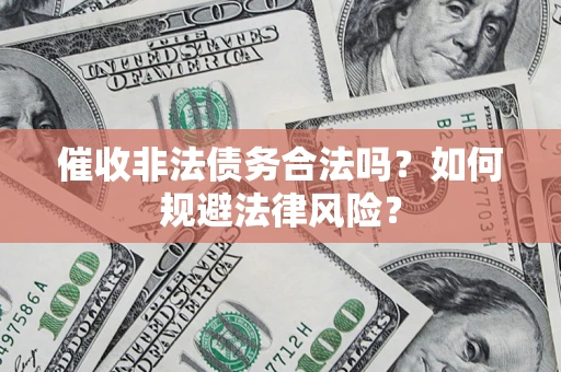 北京催收非法债务合法吗？如何规避法律风险？