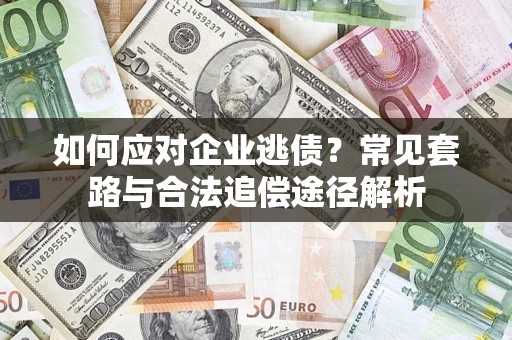 北京如何应对企业逃债？常见套路与合法追偿途径解析
