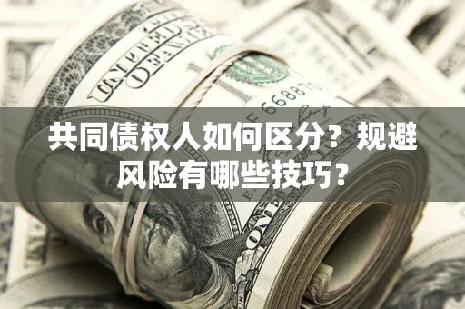 北京共同债权人如何区分？规避风险有哪些技巧？