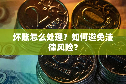 北京坏账怎么处理？如何避免法律风险？