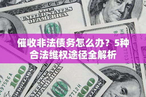 北京催收非法债务怎么办？5种合法维权途径全解析