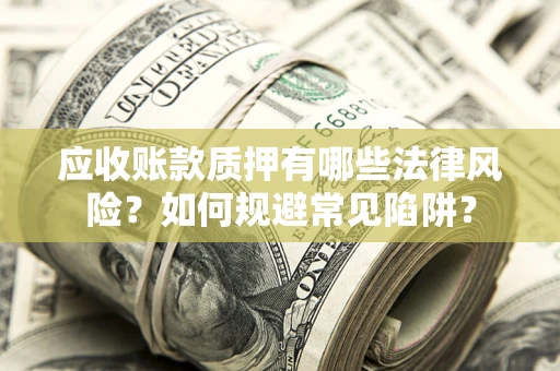 北京应收账款质押有哪些法律风险？如何规避常见陷阱？