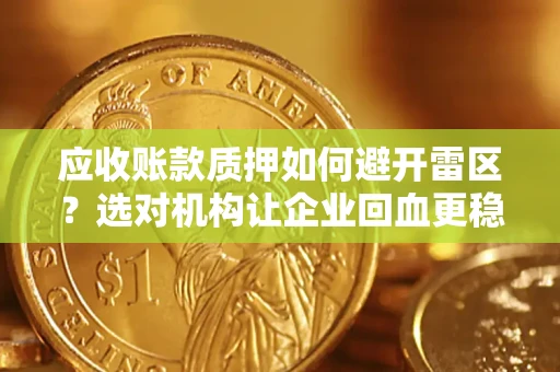 北京应收账款质押如何避开雷区？选对机构让企业回血更稳