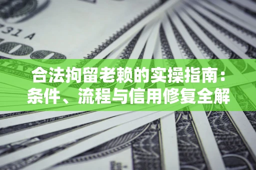 北京合法拘留老赖的实操指南:条件、流程与信用修复全解析 北京合法拘留老赖的实操指南:条件、流程与信用修复全解析