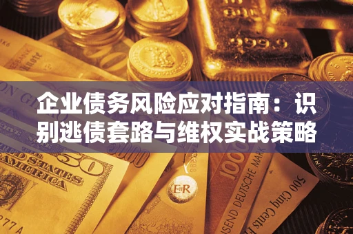北京企业债务风险应对指南：识别逃债套路与维权实战策略