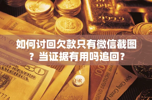 北京如何讨回欠款只有微信截图？当证据有用吗追回？