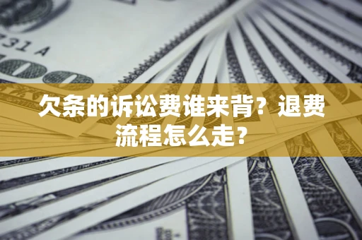 北京欠条的诉讼费谁来背？退费流程怎么走？