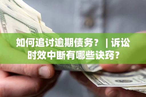 北京如何追讨逾期债务？ | 诉讼时效中断有哪些诀窍？