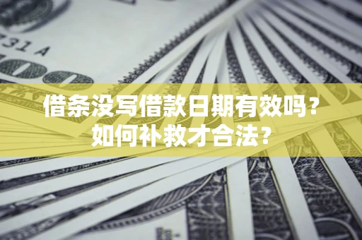 北京借条没写借款日期有效吗？如何补救才合法？